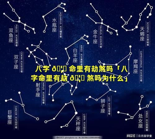 八字 🦆 命里有劫煞吗「八字命里有劫 🦄 煞吗为什么」